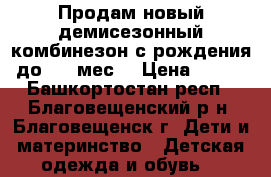 Продам новый демисезонный комбинезон с рождения до 3-4 мес. › Цена ­ 600 - Башкортостан респ., Благовещенский р-н, Благовещенск г. Дети и материнство » Детская одежда и обувь   